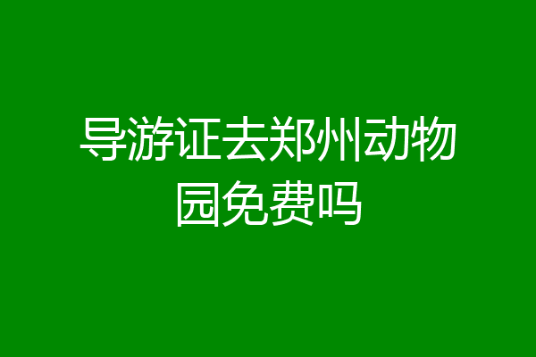 导游证去郑州动物园免费吗