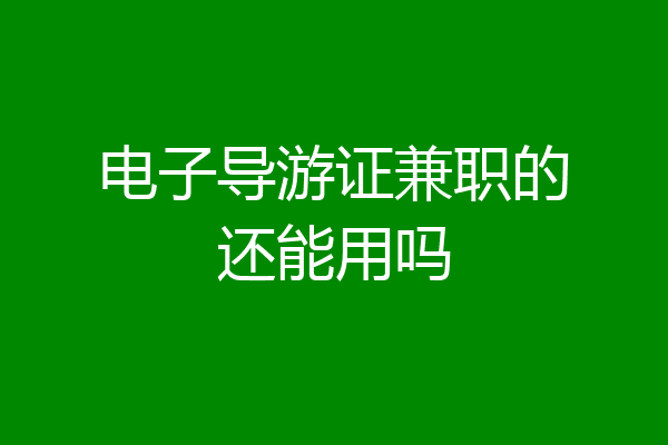 电子导游证兼职的还能用吗
