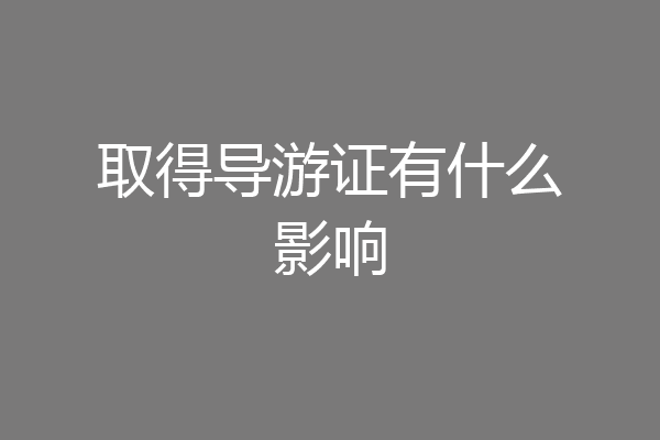 取得导游证有什么影响