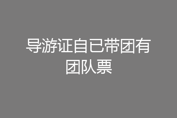 导游证自已带团有团队票