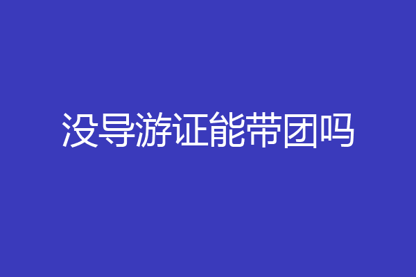 没导游证能带团吗