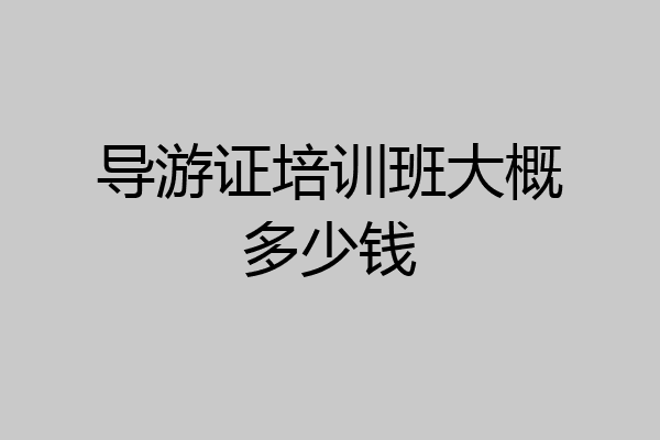 导游证培训班大概多少钱