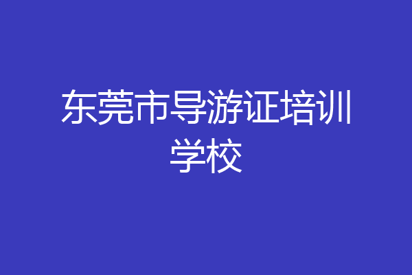 东莞市导游证培训学校