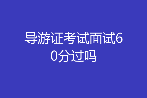 导游证考试面试60分过吗