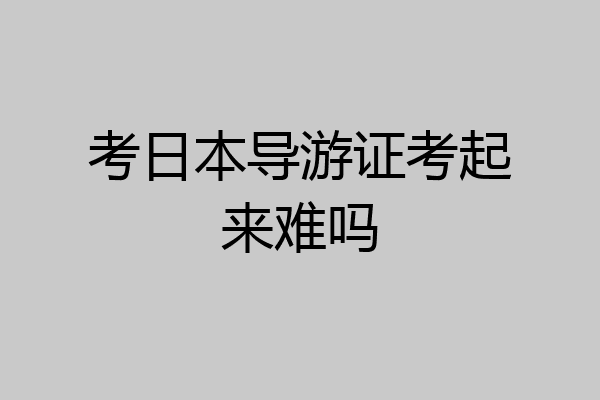 考日本导游证考起来难吗