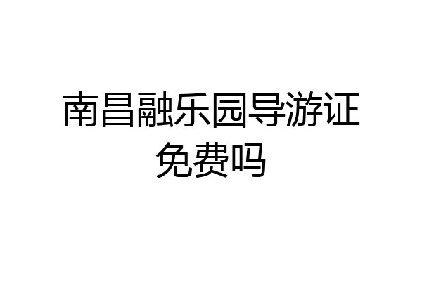 南昌融乐园导游证免费吗