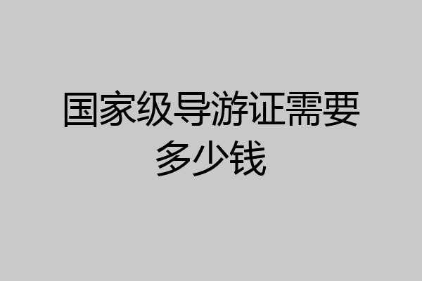 国家级导游证需要多少钱