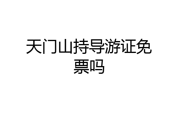 天门山持导游证免票吗