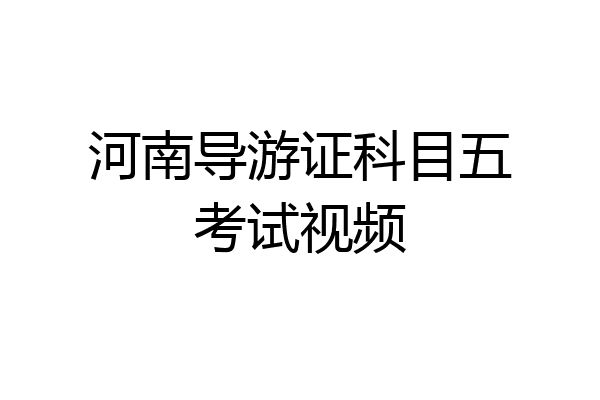 河南导游证科目五考试视频