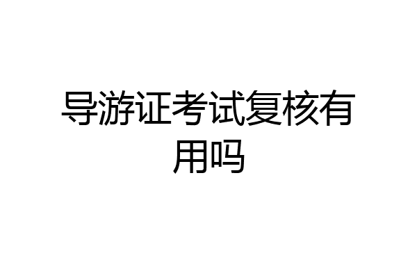 导游证考试复核有用吗