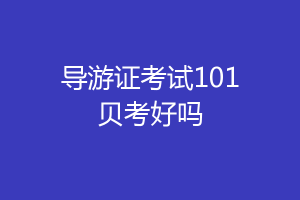 导游证考试101贝考好吗