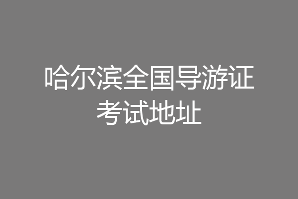 哈尔滨全国导游证考试地址