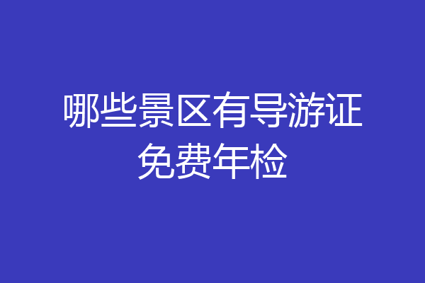 哪些景区有导游证免费年检