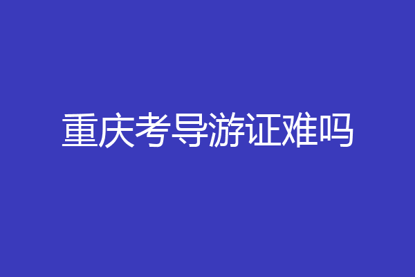 重庆考导游证难吗