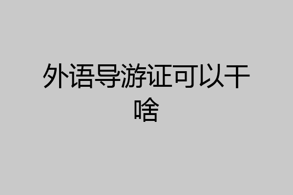 外语导游证可以干啥