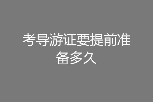 考导游证要提前准备多久