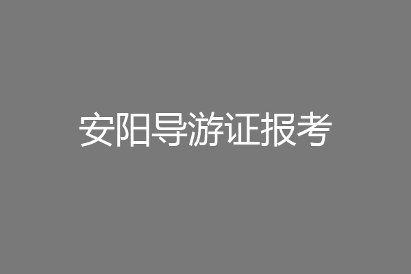 安阳导游证报考