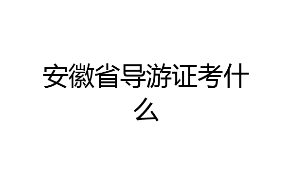 安徽省导游证考什么