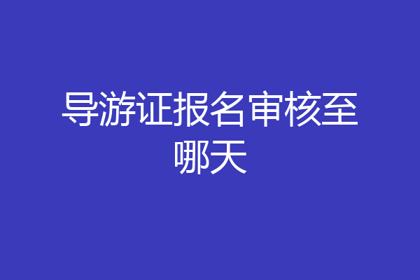 导游证报名审核至哪天