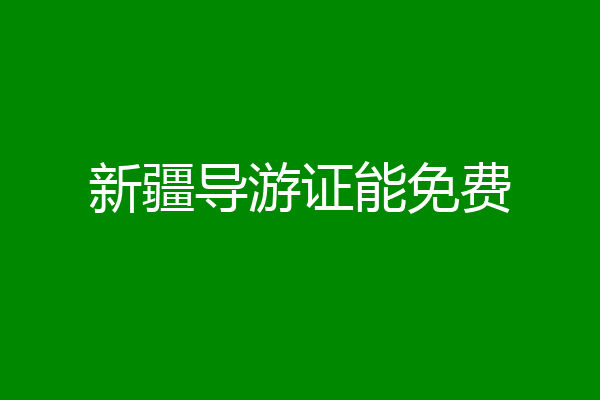 新疆导游证能免费