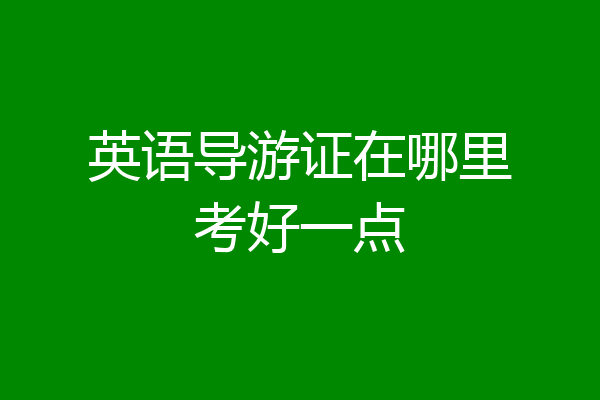 英语导游证在哪里考好一点