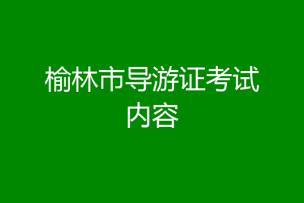 榆林市导游证考试内容