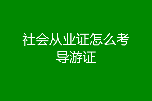 社会从业证怎么考导游证