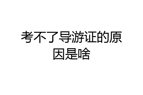 考不了导游证的原因是啥