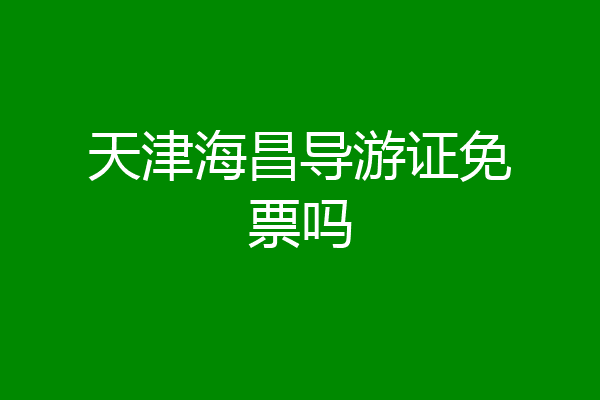 天津海昌导游证免票吗