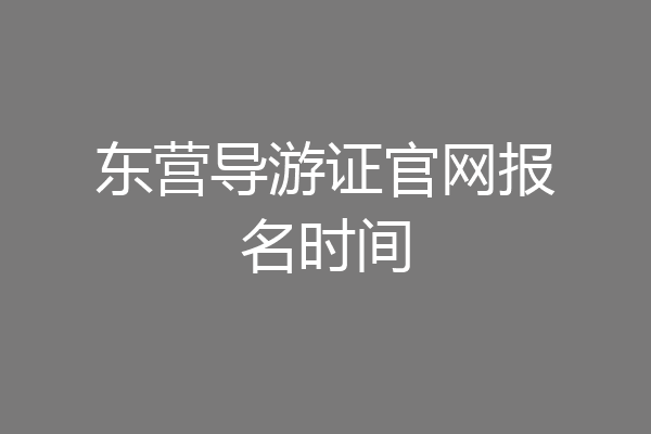 东营导游证官网报名时间