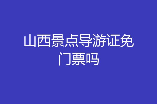 山西景点导游证免门票吗