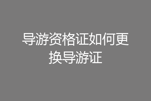 导游资格证如何更换导游证