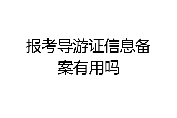 报考导游证信息备案有用吗