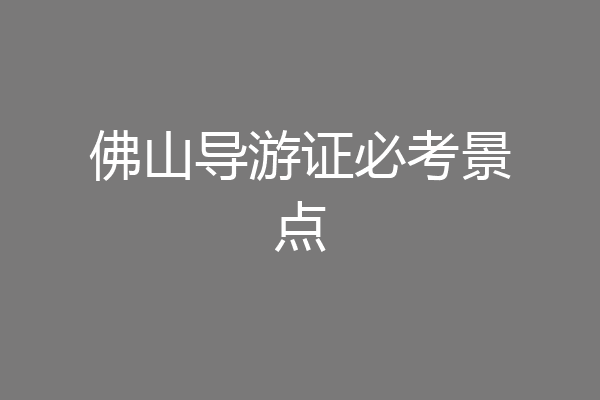 佛山导游证必考景点