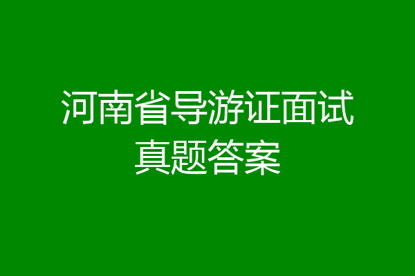 河南省导游证面试真题答案
