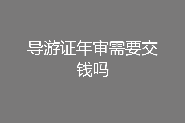 导游证年审需要交钱吗