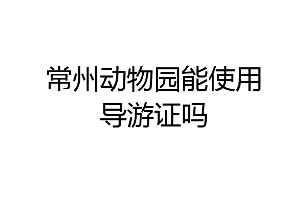常州动物园能使用导游证吗