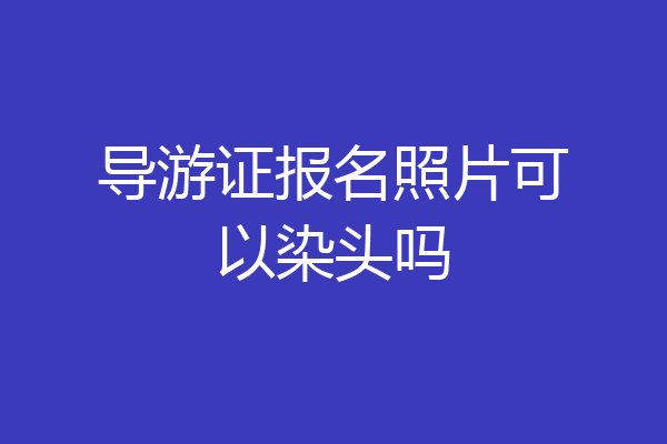 导游证报名照片可以染头吗