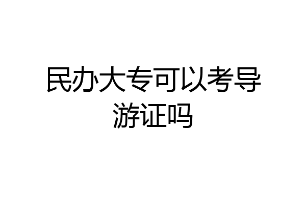 民办大专可以考导游证吗