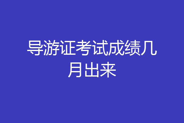 导游证考试成绩几月出来