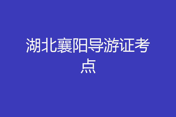 湖北襄阳导游证考点