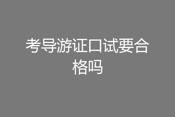 考导游证口试要合格吗