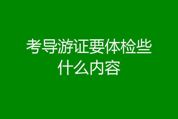 考导游证要体检些什么内容