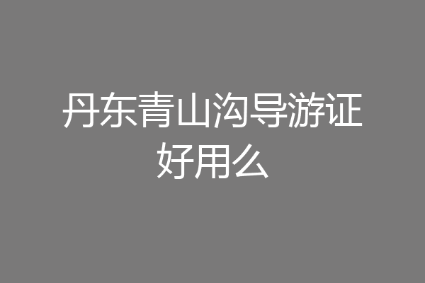 丹东青山沟导游证好用么