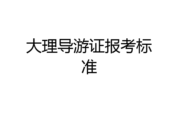 大理导游证报考标准