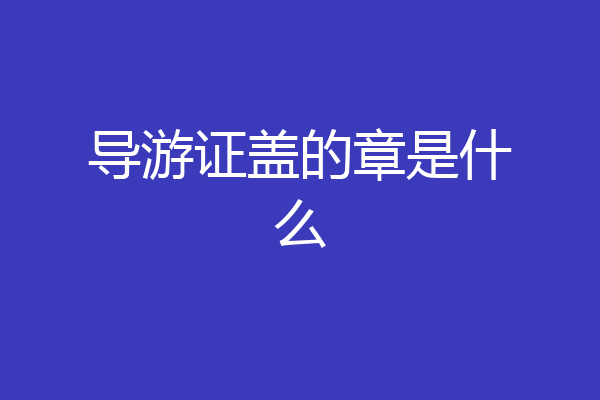 导游证盖的章是什么