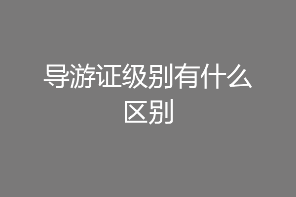 导游证级别有什么区别