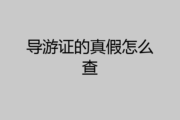 导游证的真假怎么查