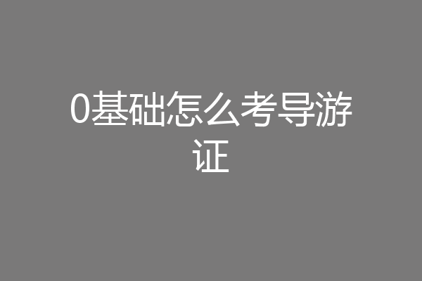 0基础怎么考导游证
