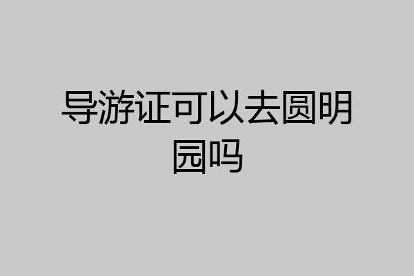 导游证可以去圆明园吗